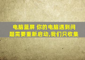 电脑蓝屏 你的电脑遇到问题需要重新启动,我们只收集